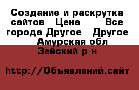 Создание и раскрутка сайтов › Цена ­ 1 - Все города Другое » Другое   . Амурская обл.,Зейский р-н